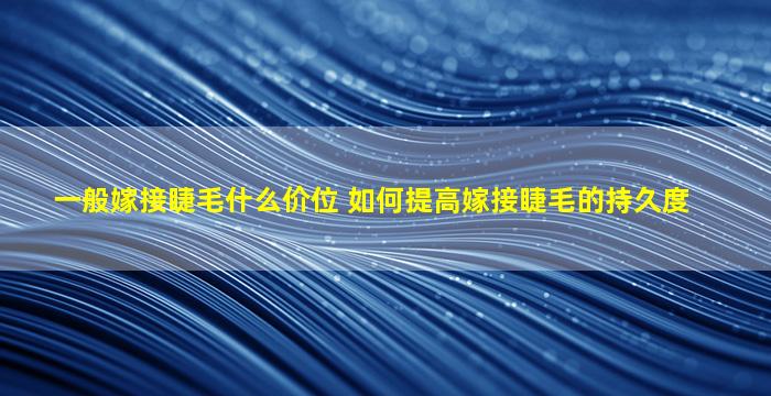 一般嫁接睫毛什么价位 如何提高嫁接睫毛的持久度